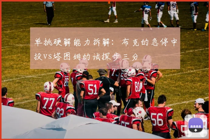 单挑硬解能力拆解：布克的急停中投vs塔图姆的试探步三分