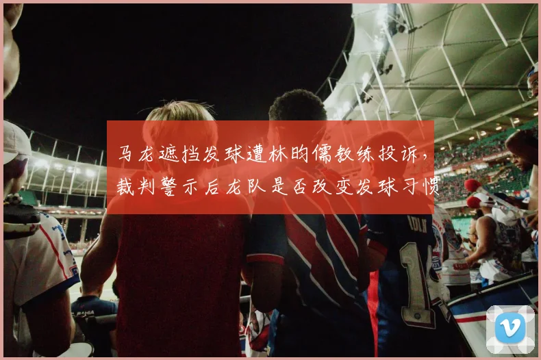 马龙遮挡发球遭林昀儒教练投诉,裁判警示后龙队是否改变发球习惯?