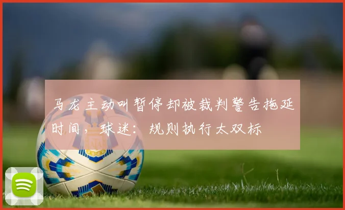 马龙主动叫暂停却被裁判警告拖延时间，球迷：规则执行太双标