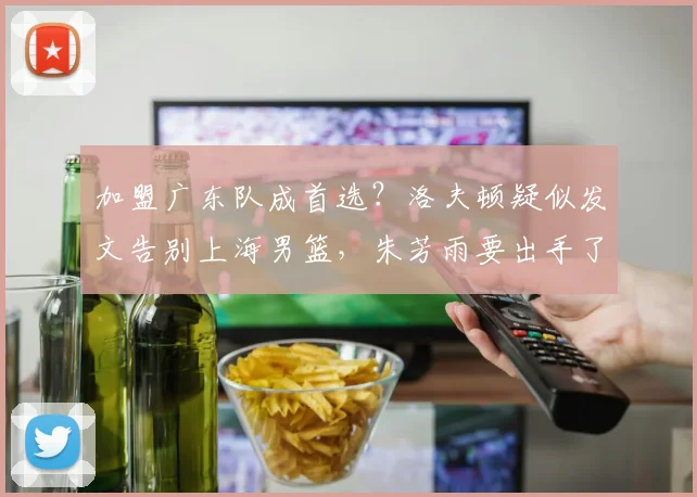 加盟广东队成首选？洛夫顿疑似发文告别上海男篮，朱芳雨要出手了