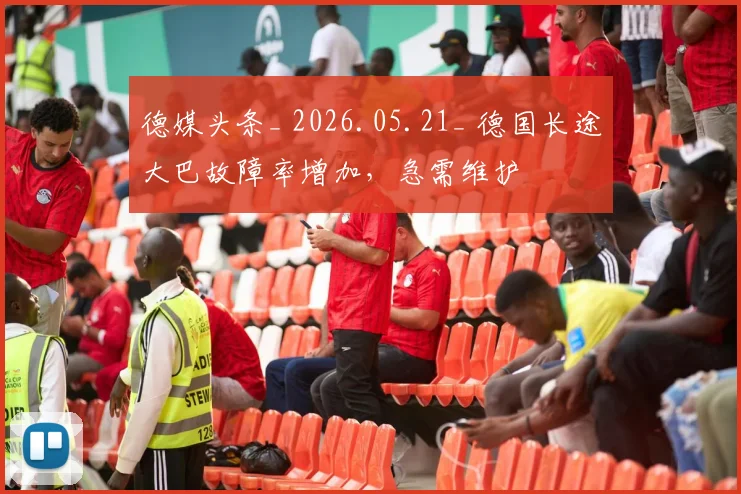 德媒头条_ 2026.05.21_ 德国长途大巴故障率增加,急需维护